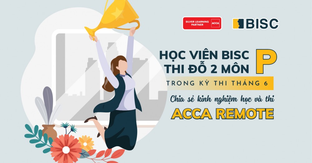 Học viên BISC thi đỗ 2 môn P trong kỳ thi tháng 6 chia sẻ kinh nghiệm học và thi ACCA remote