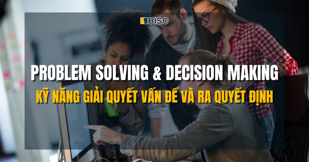 Problem Solving & Decision Making - Kỹ năng giải quyết vấn đề và ra quyết định sắc bén