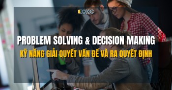 Problem Solving & Decision Making - Kỹ năng giải quyết vấn đề và ra quyết định sắc bén