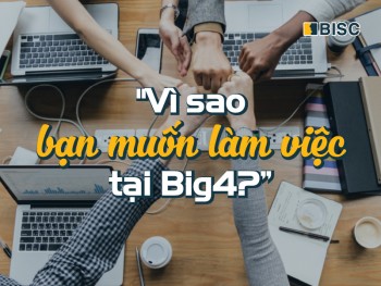 Trả lời thế nào cho câu hỏi: “Vì sao bạn muốn làm việc tại Big4?”